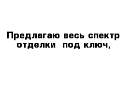  Предлагаю весь спектр отделки  под ключ,